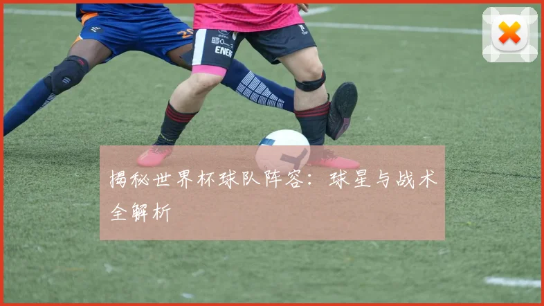 揭秘世界杯球队阵容:球星与战术全解析