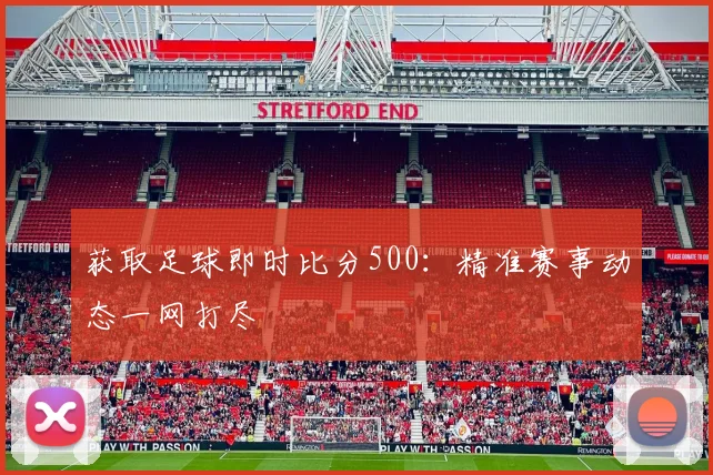 获取足球即时比分500：精准赛事动态一网打尽