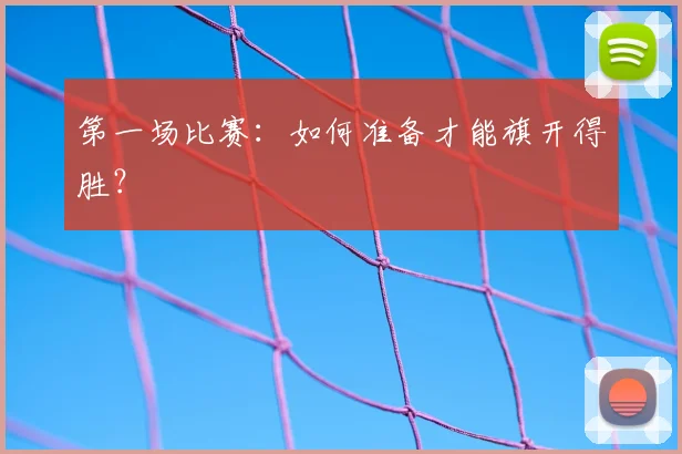 第一场比赛:如何准备才能旗开得胜?