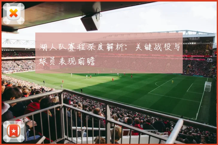 湖人队赛程深度解析:关键战役与球员表现前瞻